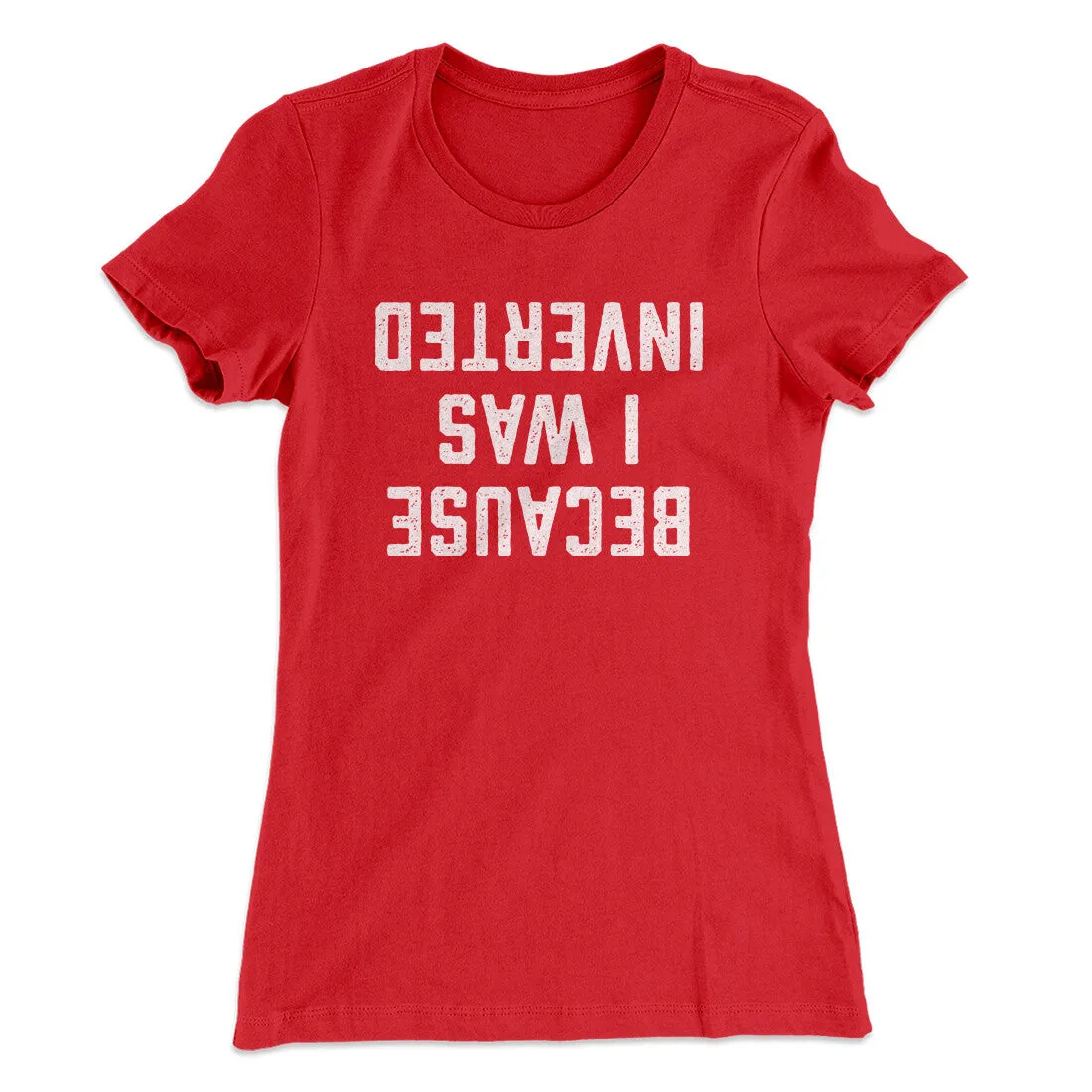 Because I Was Inverted Women's T-Shirt