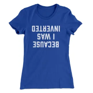 Because I Was Inverted Women's T-Shirt