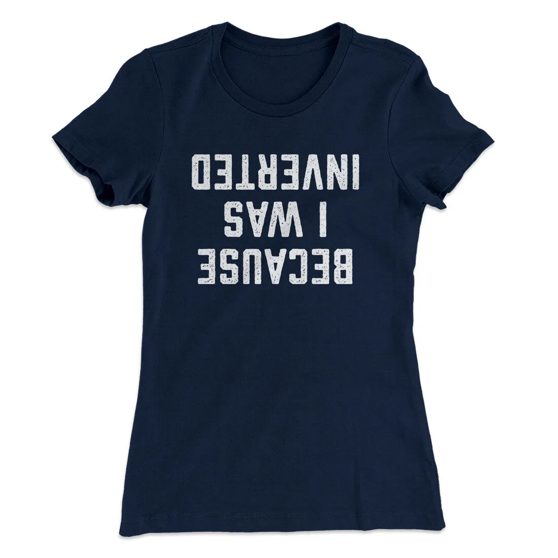 Because I Was Inverted Women's T-Shirt