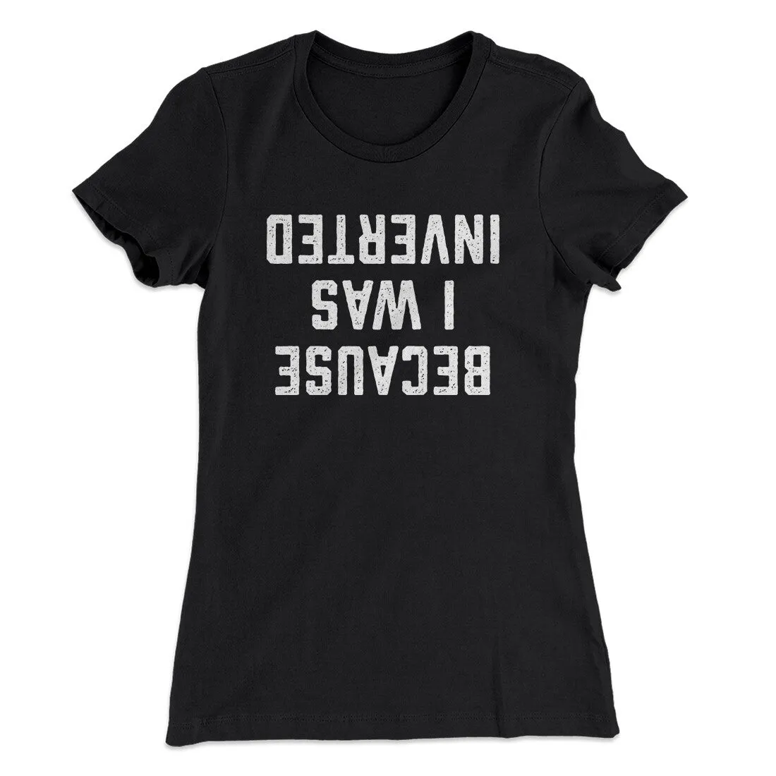 Because I Was Inverted Women's T-Shirt