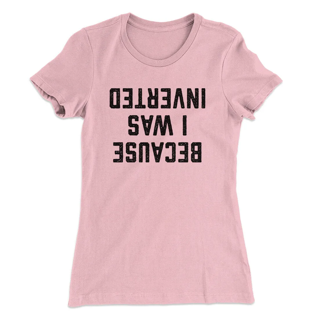 Because I Was Inverted Women's T-Shirt