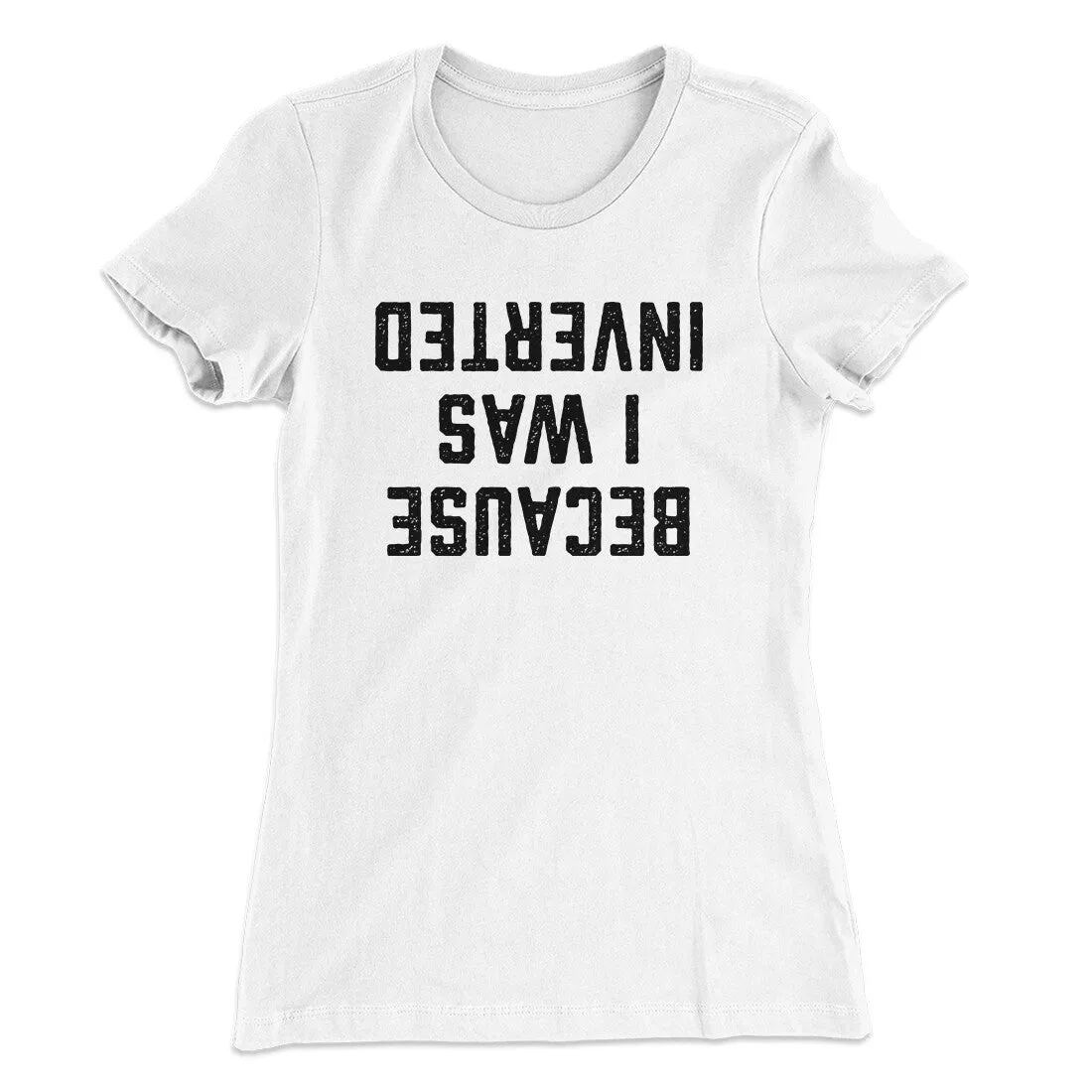 Because I Was Inverted Women's T-Shirt