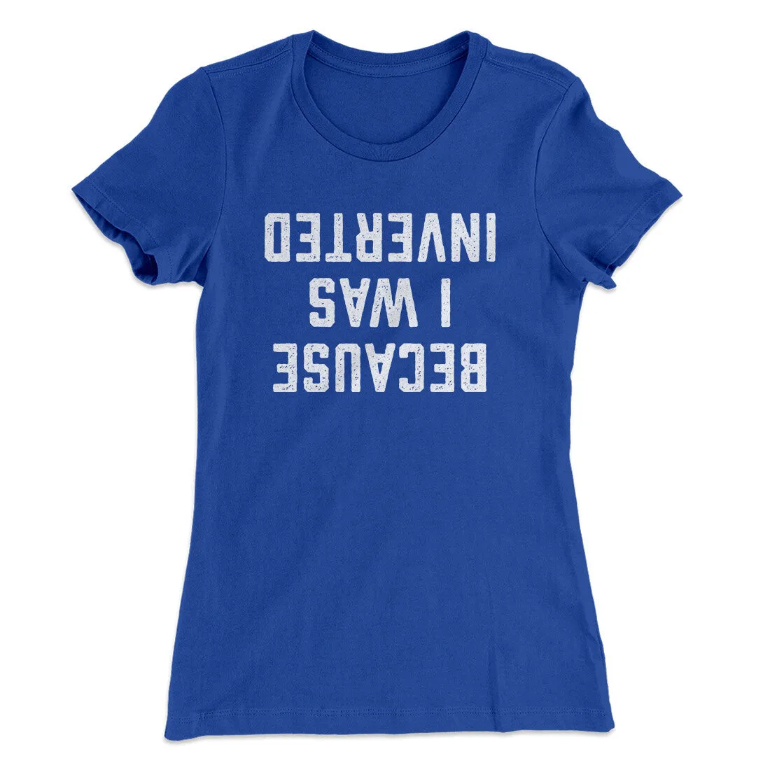 Because I Was Inverted Women's T-Shirt