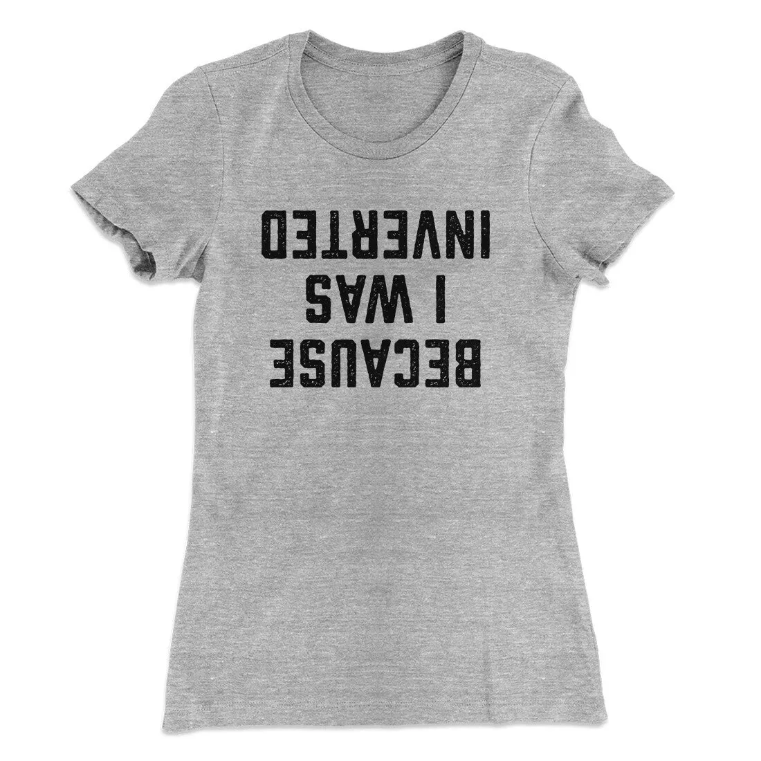 Because I Was Inverted Women's T-Shirt