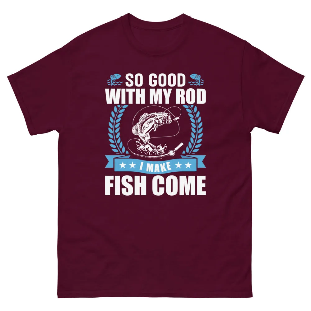 So good with my Rod I make Fish Come T-shirt