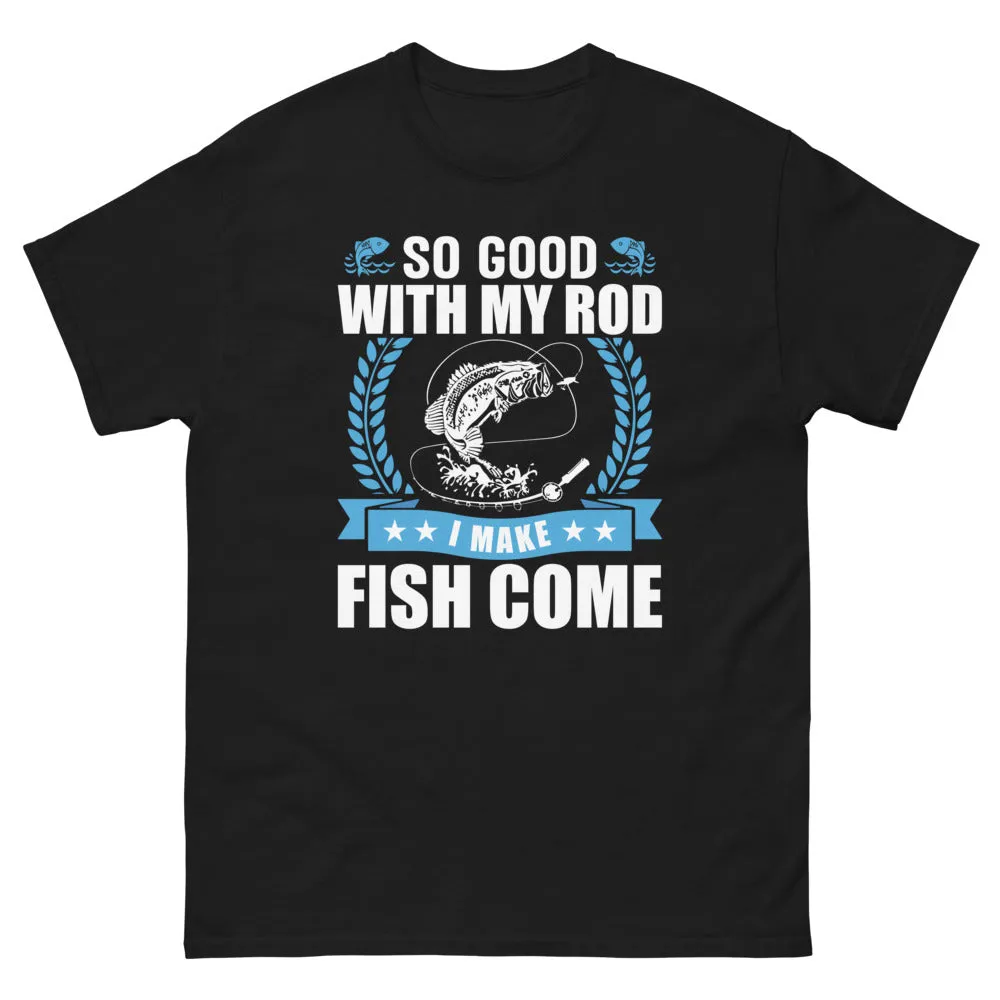 So good with my Rod I make Fish Come T-shirt