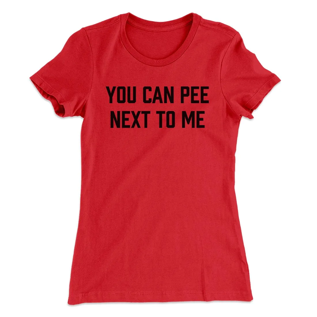 You Can Pee Next To Me Women's T-Shirt