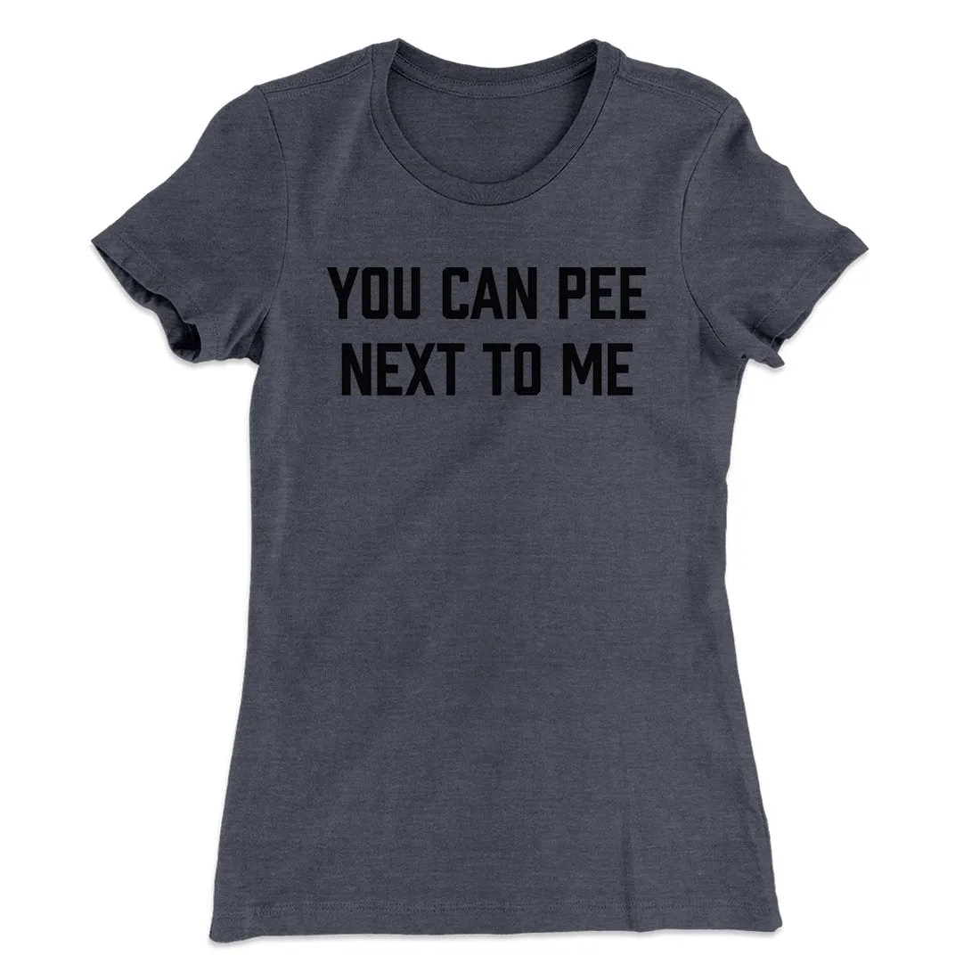 You Can Pee Next To Me Women's T-Shirt