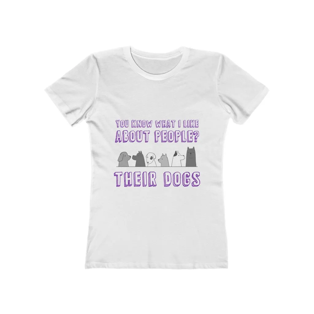 YOU KNOW WHAT I LIKE ABOUT PEOPLE? THEIR  DOGS Women's The Boyfriend Tee