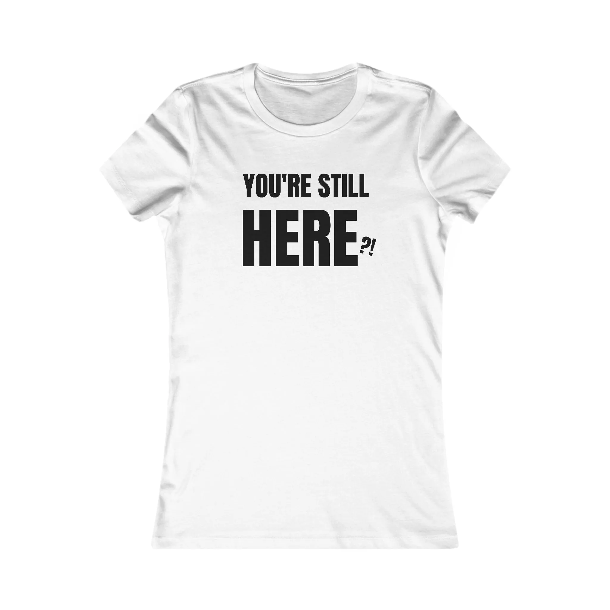You're still Here? - Women's Favorite T-shirt