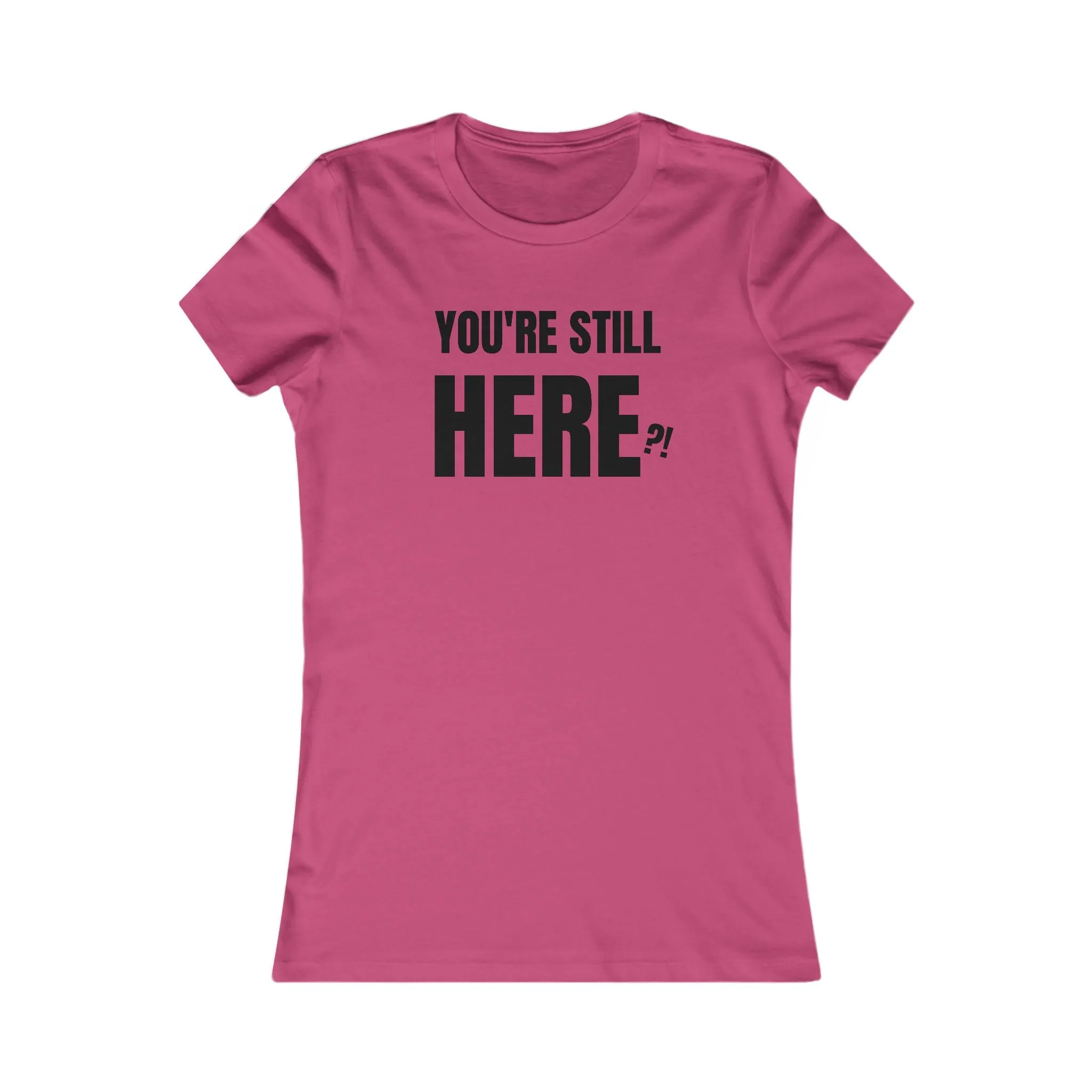 You're still Here? - Women's Favorite T-shirt