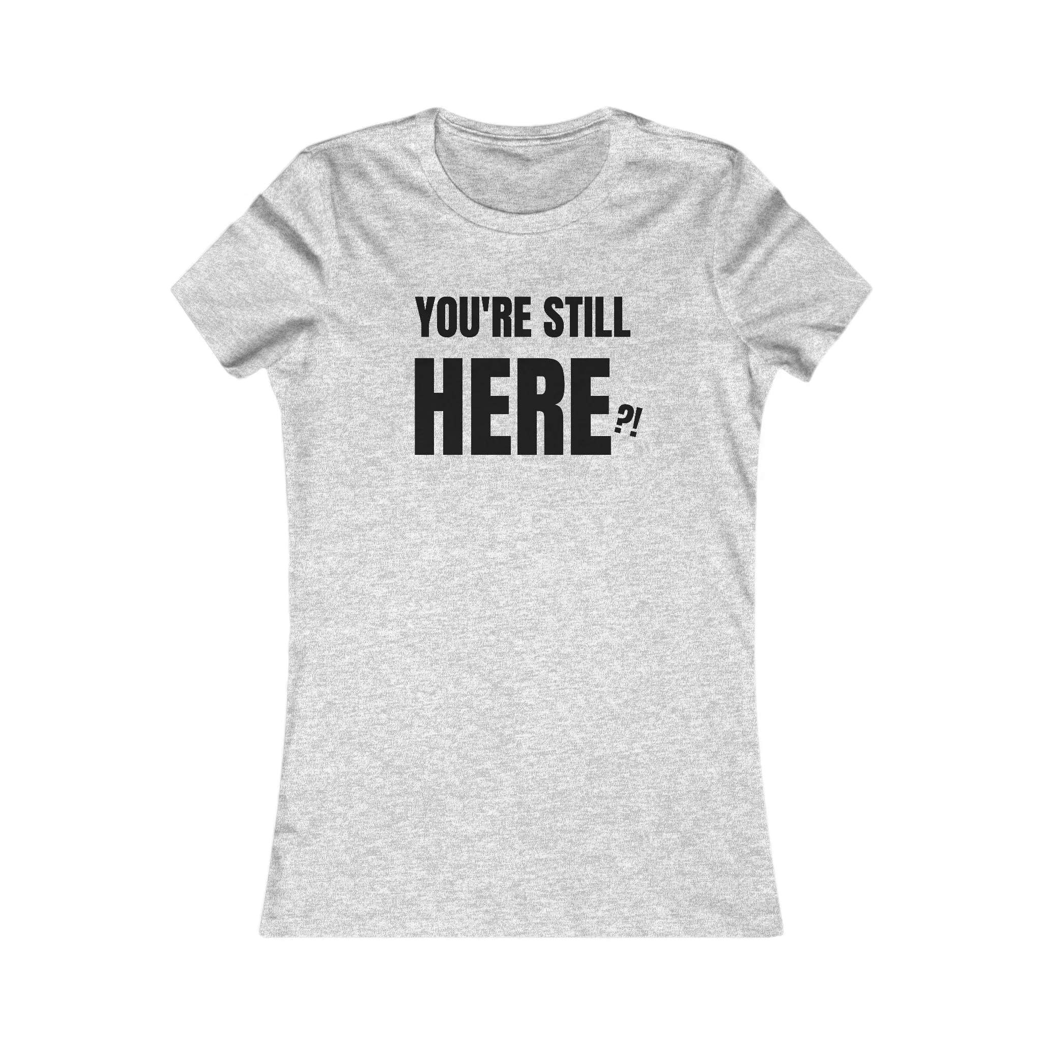 You're still Here? - Women's Favorite T-shirt
