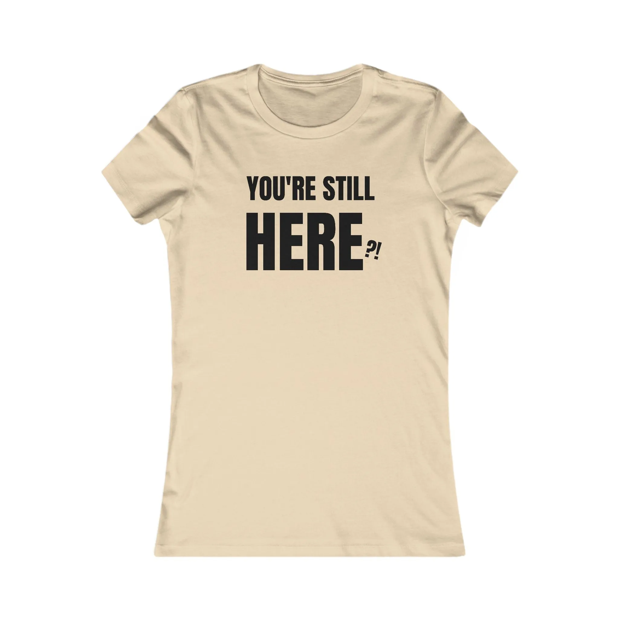 You're still Here? - Women's Favorite T-shirt