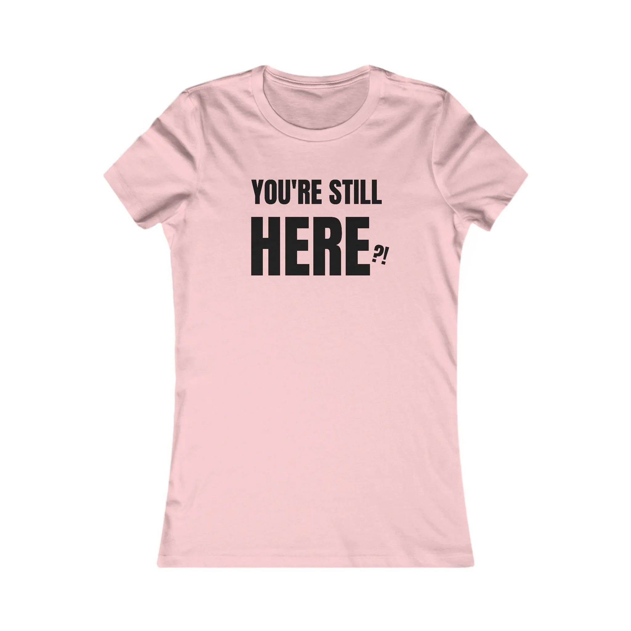 You're still Here? - Women's Favorite T-shirt