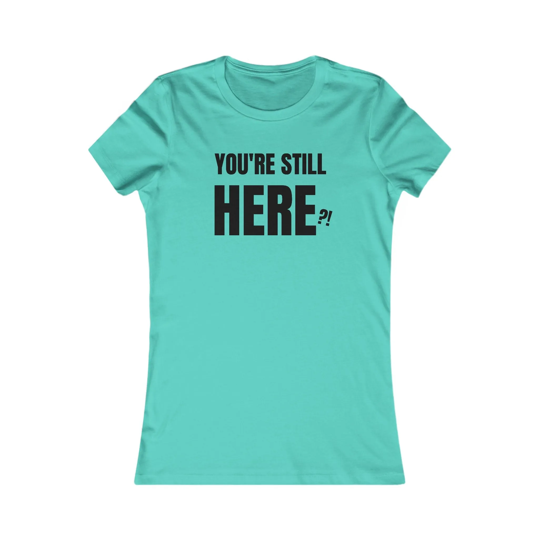 You're still Here? - Women's Favorite T-shirt